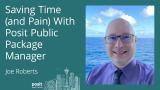 Joe Roberts - Saving time (and pain) with Posit Public Package Manager
